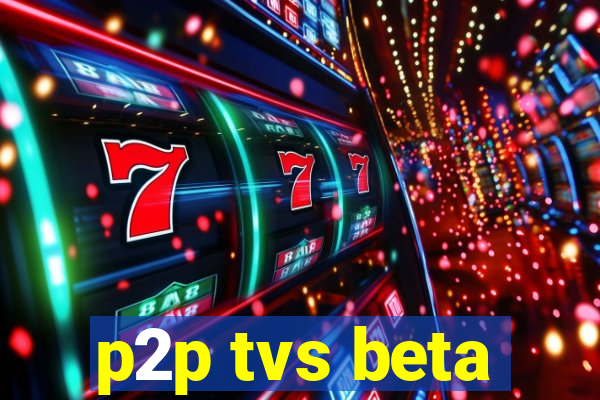 p2p tvs beta